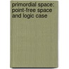 Primordial Space: Point-Free Space and Logic Case door Bernd Schmeikal