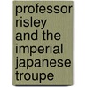 Professor Risley and the Imperial Japanese Troupe door Frederik L. Schodt