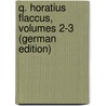 Q. Horatius Flaccus, Volumes 2-3 (German Edition) by Horace Horace