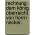 Rechnung dem König überreicht von Herrn Necker.