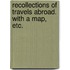 Recollections of Travels Abroad. With a map, etc.
