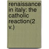 Renaissance In Italy: The Catholic Reaction(2 V.) by John Addington Symonds