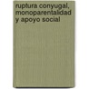 Ruptura conyugal, monoparentalidad y apoyo social by René Landero