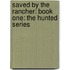 Saved by the Rancher: Book One: The Hunted Series