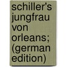 Schiller's Jungfrau Von Orleans; (German Edition) by Schiller Friedrich