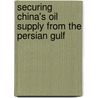Securing China's oil supply from the Persian Gulf by Jurgen Budike