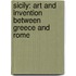 Sicily: Art and Invention Between Greece and Rome