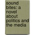 Sound Bites: A Novel about Politics and the Media