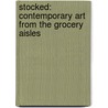 Stocked: Contemporary Art from the Grocery Aisles by Emily Stamey