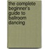 The Complete Beginner's Guide to Ballroom Dancing