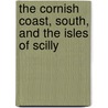 The Cornish Coast, South, and the Isles of Scilly by Charles G. (Charles George) Harper