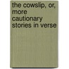The Cowslip, Or, More Cautionary Stories in Verse door Mrs. (Elizabeth) Turner
