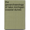 The Geoarchaeology of Lake Michigan Coastal Dunes door William A. Lovis