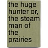 The Huge Hunter Or, the Steam Man of the Prairies door Edward Sylvester Ellis