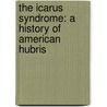 The Icarus Syndrome: A History Of American Hubris door Peter Beinart