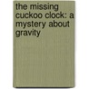 The Missing Cuckoo Clock: A Mystery about Gravity door Lynda Beauregard