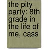 The Pity Party: 8th Grade in the Life of Me, Cass by Alison Pollet