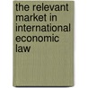 The Relevant Market in International Economic Law door Christian A. Melischek