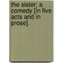 The Sister; a comedy [in five acts and in prose].