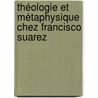 Théologie et métaphysique chez Francisco Suarez door Florin Crîsmareanu