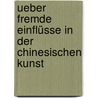 Ueber Fremde Einflüsse in Der Chinesischen Kunst by Friedrich Hirth