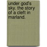 Under God's Sky. The story of a cleft in Marland. door Deas Cromarty