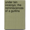 Under Ten Viceroys; the Reminiscences of a Gurkha door Nigel Woodyatt