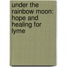 Under the Rainbow Moon: Hope and Healing for Lyme by Jamie Bierut