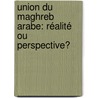 Union du Maghreb Arabe: réalité ou perspective? by Djamel Eddine Guechi