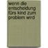 Wenn die Entscheidung fürs Kind zum Problem wird