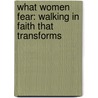 What Women Fear: Walking in Faith That Transforms by Angie Smith