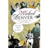 Wicked Denver: Mile-High Misdeeds and Malfeasance by Sheila O'Hare