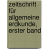 Zeitschrift Für Allgemeine Erdkunde, Erster Band by Gesellschaft FüR. Erdkunde Zu Berlin