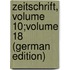 Zeitschrift, Volume 10;volume 18 (German Edition)