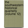 the Southwestern Historical Quarterly (Volume 12) by Texas State Historical Association
