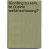 Flüchtling zu sein, ist (k)eine Weltanschauung? door Arno Barth