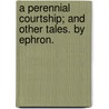 A Perennial Courtship; and other tales. By Ephron. door Onbekend