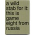 A Wild Stab for It: This Is Game Eight from Russia