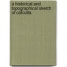 A historical and topographical sketch of Calcutta. door H. James. Rainey
