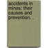 Accidents in Mines: their causes and prevention. .