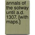 Annals of the Solway until A.D. 1307. [With maps.]