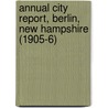 Annual City Report, Berlin, New Hampshire (1905-6) door Berlin