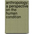 Anthropology: A Perspective on the Human Condition