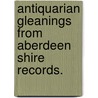 Antiquarian gleanings from Aberdeen Shire records. door Gavin Turreff