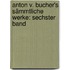 Anton v. Bucher's Sämmtliche Werke: sechster Band