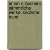 Anton v. Bucher's Sämmtliche Werke: sechster Band door Anton Von Bucher