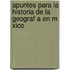 Apuntes Para La Historia de La Geograf a En M Xico