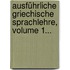 Ausführliche Griechische Sprachlehre, Volume 1...