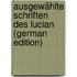 Ausgewählte Schriften Des Lucian (German Edition)