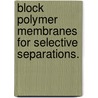 Block Polymer Membranes for Selective Separations. door William A. Phillip